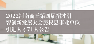 2022河南商丘第四届招才引智创新发展大会民权县事业单位引进人才71人公告