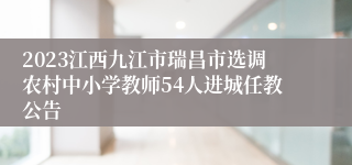 2023江西九江市瑞昌市选调农村中小学教师54人进城任教公告