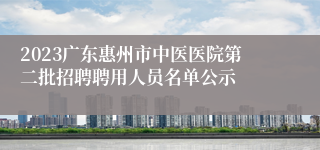 2023广东惠州市中医医院第二批招聘聘用人员名单公示