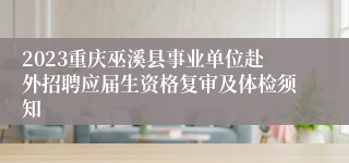 2023重庆巫溪县事业单位赴外招聘应届生资格复审及体检须知