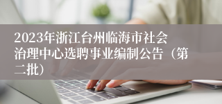 2023年浙江台州临海市社会治理中心选聘事业编制公告（第二批）