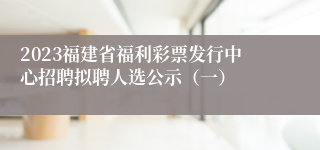 2023福建省福利彩票发行中心招聘拟聘人选公示（一）