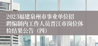 2023福建泉州市事业单位招聘编制内工作人员晋江市岗位体检结果公告（四）