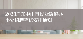 2023广东中山市民众街道办事处招聘笔试安排通知