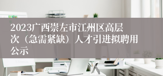 2023广西崇左市江州区高层次（急需紧缺）人才引进拟聘用公示