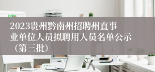 2023贵州黔南州招聘州直事业单位人员拟聘用人员名单公示（第三批）