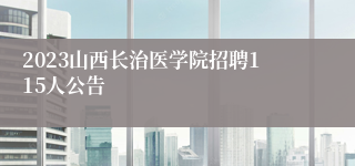 2023山西长治医学院招聘115人公告