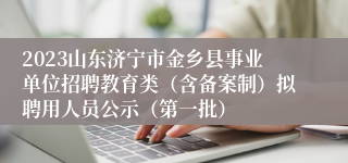 2023山东济宁市金乡县事业单位招聘教育类（含备案制）拟聘用人员公示（第一批）