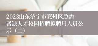 2023山东济宁市兖州区急需紧缺人才校园招聘拟聘用人员公示（二）