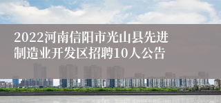 2022河南信阳市光山县先进制造业开发区招聘10人公告