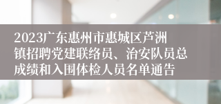 2023广东惠州市惠城区芦洲镇招聘党建联络员、治安队员总成绩和入围体检人员名单通告