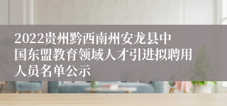 2022贵州黔西南州安龙县中国东盟教育领域人才引进拟聘用人员名单公示