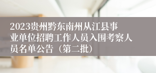 2023贵州黔东南州从江县事业单位招聘工作人员入围考察人员名单公告（第二批）