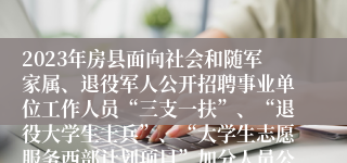 2023年房县面向社会和随军家属、退役军人公开招聘事业单位工作人员“三支一扶”、“退役大学生士兵”、“大学生志愿服务西部计划项目”加分人员公告