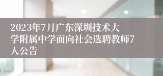 2023年7月广东深圳技术大学附属中学面向社会选聘教师7人公告