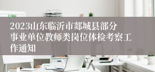 2023山东临沂市郯城县部分事业单位教师类岗位体检考察工作通知