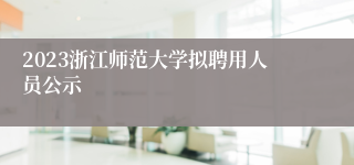 2023浙江师范大学拟聘用人员公示