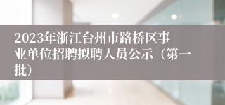 2023年浙江台州市路桥区事业单位招聘拟聘人员公示（第一批）