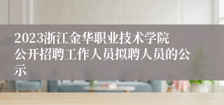 2023浙江金华职业技术学院公开招聘工作人员拟聘人员的公示