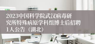 2023中国科学院武汉病毒研究所特殊病原学科组博士后招聘1人公告（湖北）