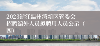 2023浙江温州湾新区管委会招聘编外人员拟聘用人员公示（四）