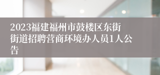 2023福建福州市鼓楼区东街街道招聘营商环境办人员1人公告