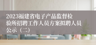 2023福建省电子产品监督检验所招聘工作人员方案拟聘人员公示（二）