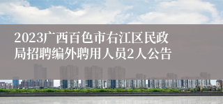 2023广西百色市右江区民政局招聘编外聘用人员2人公告