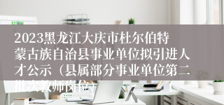 2023黑龙江大庆市杜尔伯特蒙古族自治县事业单位拟引进人才公示（县属部分事业单位第二批次教师岗位）