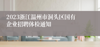 2023浙江温州市洞头区国有企业招聘体检通知