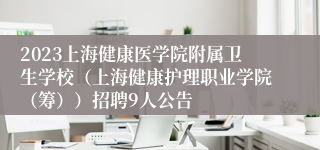 2023上海健康医学院附属卫生学校（上海健康护理职业学院（筹））招聘9人公告