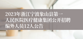 2023年浙江宁波象山县第一人民医院医疗健康集团公开招聘编外人员12人公告