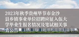 2023年秋季贵州毕节市金沙县乡镇事业单位招聘应征入伍大学毕业生报名情况及笔试相关事宜公告