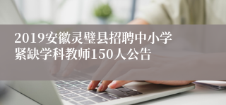 2019安徽灵璧县招聘中小学紧缺学科教师150人公告