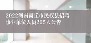 2022河南商丘市民权县招聘事业单位人员205人公告