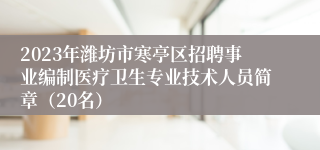 2023年潍坊市寒亭区招聘事业编制医疗卫生专业技术人员简章（20名）