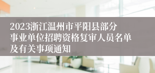 2023浙江温州市平阳县部分事业单位招聘资格复审人员名单及有关事项通知