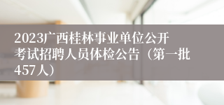 2023广西桂林事业单位公开考试招聘人员体检公告（第一批457人） 