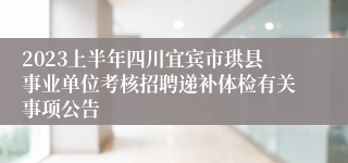 2023上半年四川宜宾市珙县事业单位考核招聘递补体检有关事项公告