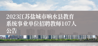 2023江苏盐城市响水县教育系统事业单位招聘教师107人公告