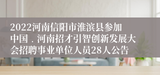 2022河南信阳市淮滨县参加中国﹒河南招才引智创新发展大会招聘事业单位人员28人公告