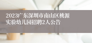 2023广东深圳市南山区桃源实验幼儿园招聘2人公告