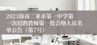 2023海南三亚市第一中学第一次招聘教师第一批合格人员名单公告（第7号）