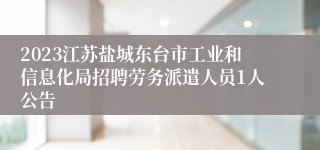 2023江苏盐城东台市工业和信息化局招聘劳务派遣人员1人公告