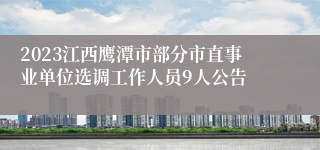 2023江西鹰潭市部分市直事业单位选调工作人员9人公告