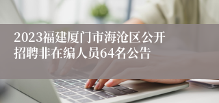 2023福建厦门市海沧区公开招聘非在编人员64名公告