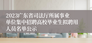 2023广东省司法厅所属事业单位集中招聘高校毕业生拟聘用人员名单公示