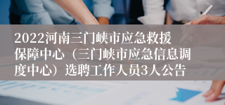 2022河南三门峡市应急救援保障中心（三门峡市应急信息调度中心）选聘工作人员3人公告