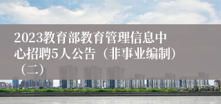 2023教育部教育管理信息中心招聘5人公告（非事业编制）（二）