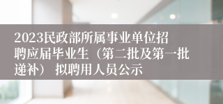 2023民政部所属事业单位招聘应届毕业生（第二批及第一批递补） 拟聘用人员公示